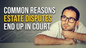 Common Reasons Estate Disputes